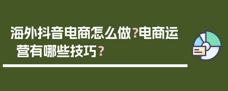 海外抖音电商怎么做？电商运营有哪些技巧？