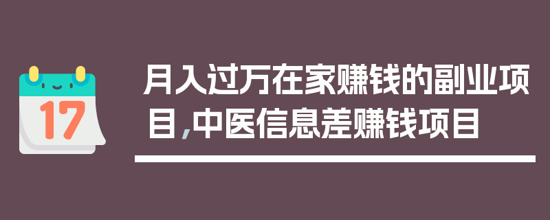 月入过万在家赚钱的副业项目，中医信息差赚钱项目