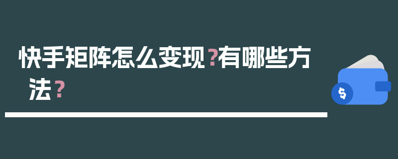 快手矩阵怎么变现？有哪些方法？