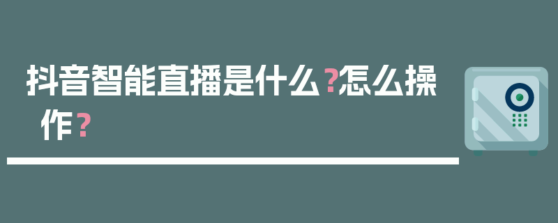 抖音智能直播是什么？怎么操作？