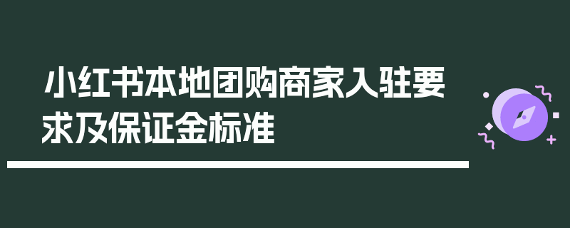 小红书本地团购商家入驻要求及保证金标准