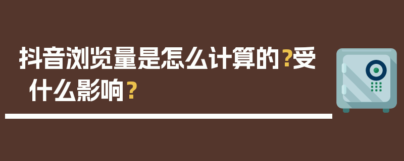 抖音浏览量是怎么计算的？受什么影响？