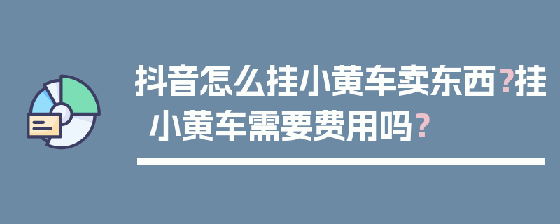 抖音怎么挂小黄车卖东西？挂小黄车需要费用吗？