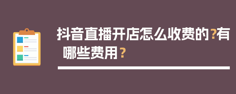 抖音直播开店怎么收费的？有哪些费用？