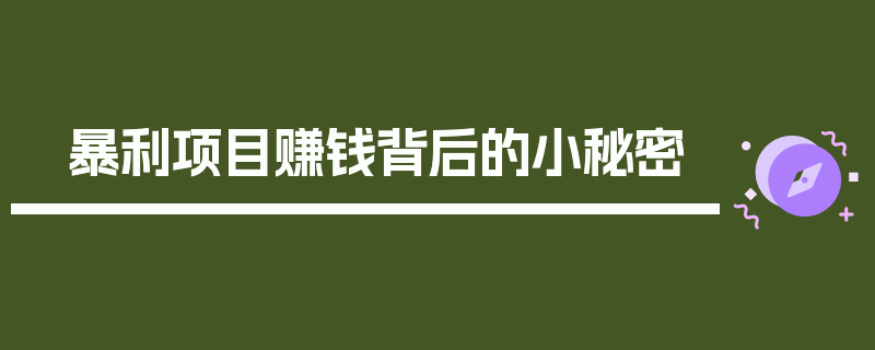 暴利项目赚钱背后的小秘密