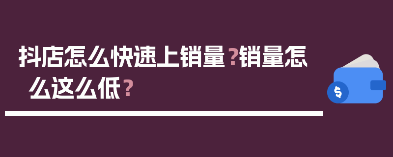 抖店怎么快速上销量？销量怎么这么低？