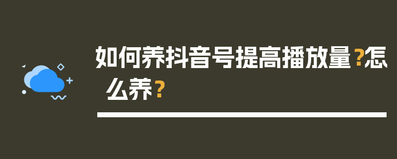 如何养抖音号提高播放量？怎么养？