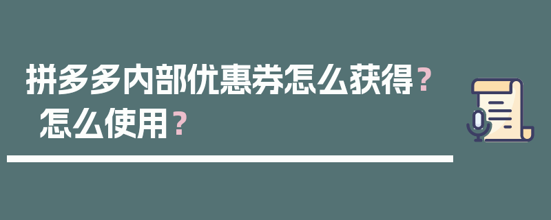 拼多多内部优惠券怎么获得？怎么使用？