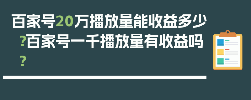 百家号20万播放量能收益多少？百家号一千播放量有收益吗？