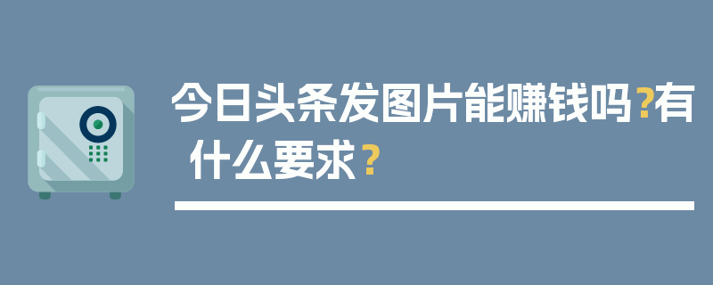 今日头条发图片能赚钱吗？有什么要求？