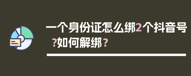 一个身份证怎么绑2个抖音号？如何解绑？