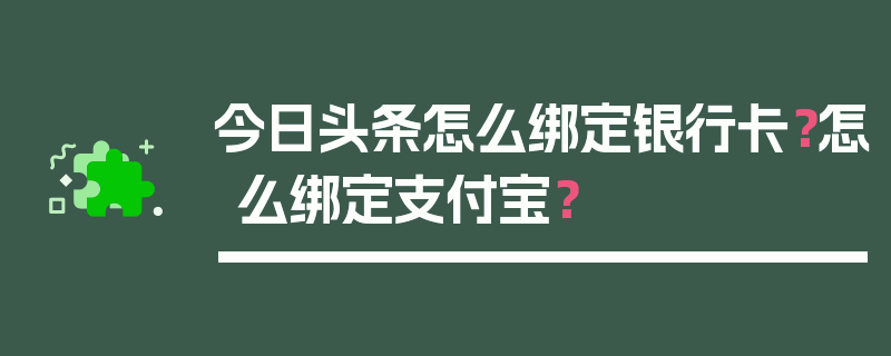 今日头条怎么绑定银行卡？怎么绑定支付宝？