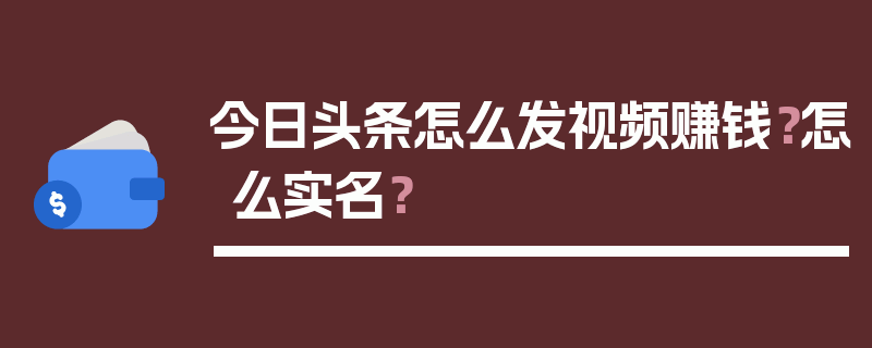 今日头条怎么发视频赚钱？怎么实名？