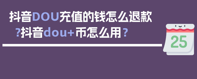 抖音DOU充值的钱怎么退款？抖音dou+币怎么用？