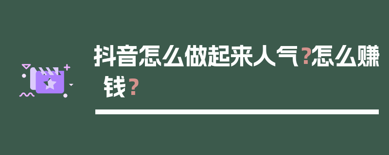 抖音怎么做起来人气？怎么赚钱？