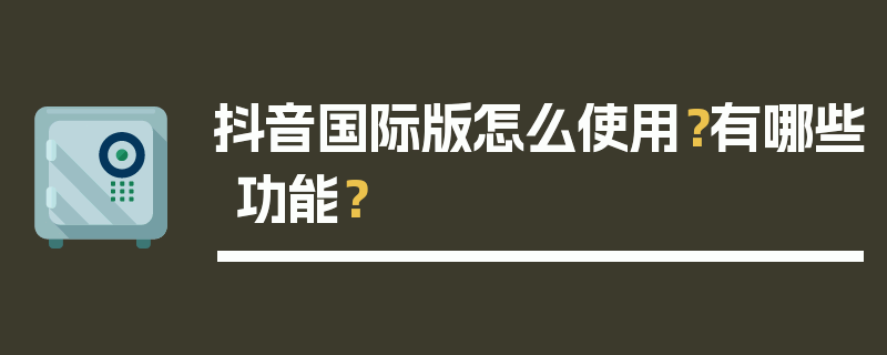 抖音国际版怎么使用？有哪些功能？