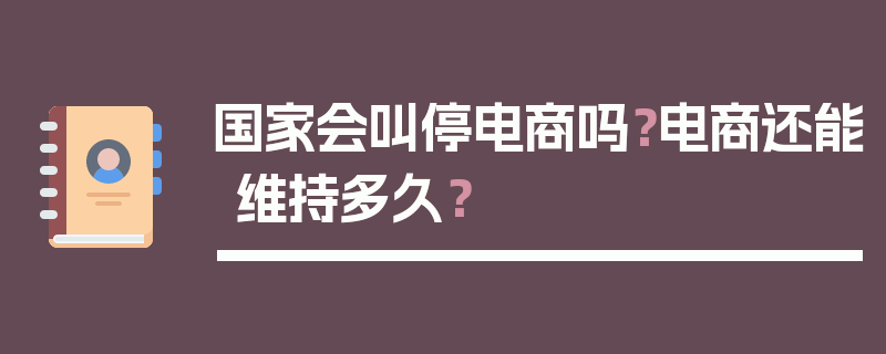 国家会叫停电商吗？电商还能维持多久？