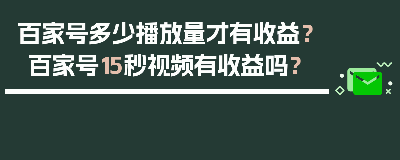 百家号多少播放量才有收益？百家号15秒视频有收益吗？