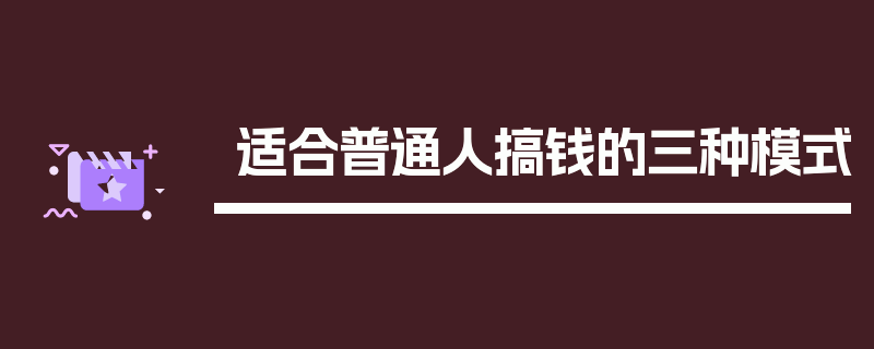 适合普通人搞钱的三种模式