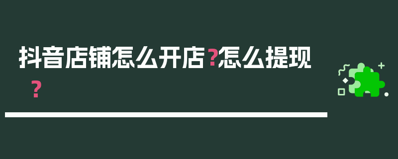 抖音店铺怎么开店？怎么提现？