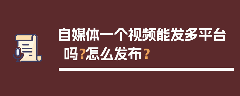 自媒体一个视频能发多平台吗？怎么发布？