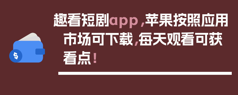 趣看短剧app，苹果按照应用市场可下载，每天观看可获看点！