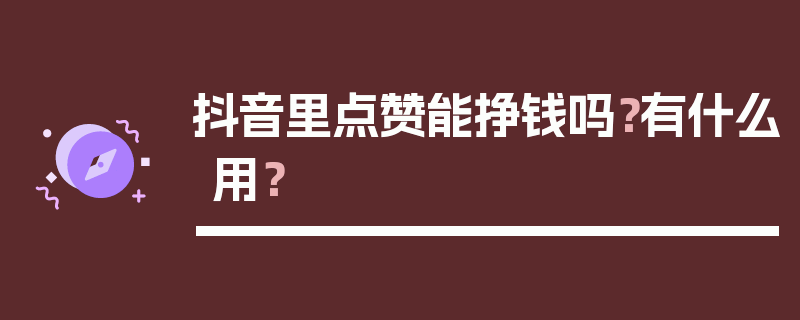 抖音里点赞能挣钱吗？有什么用？