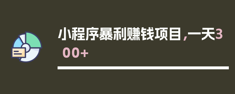 小程序暴利赚钱项目，一天300+