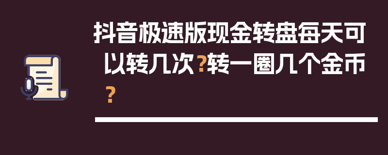 抖音极速版现金转盘每天可以转几次？转一圈几个金币？