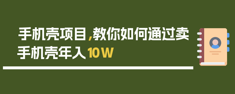 手机壳项目，教你如何通过卖手机壳年入10W