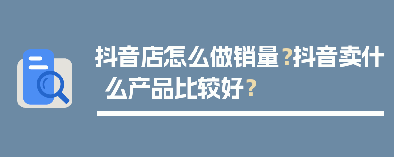 抖音店怎么做销量？抖音卖什么产品比较好？