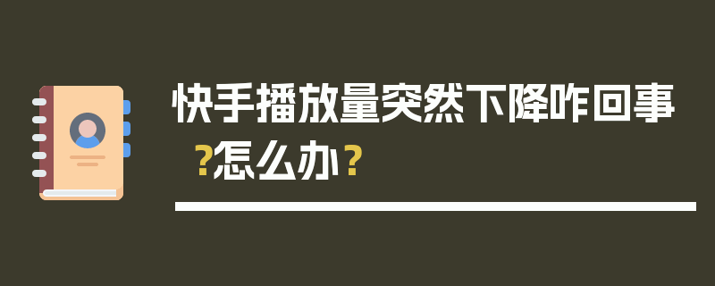 快手播放量突然下降咋回事？怎么办？