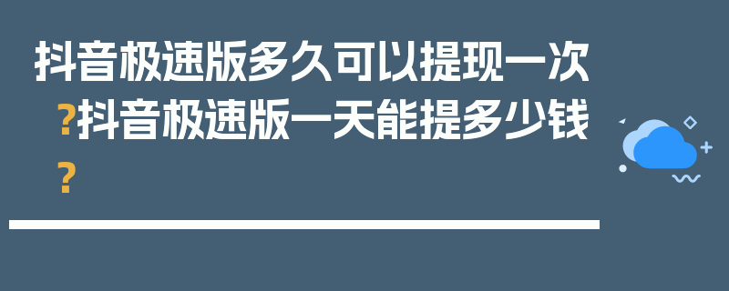 抖音极速版多久可以提现一次？抖音极速版一天能提多少钱？