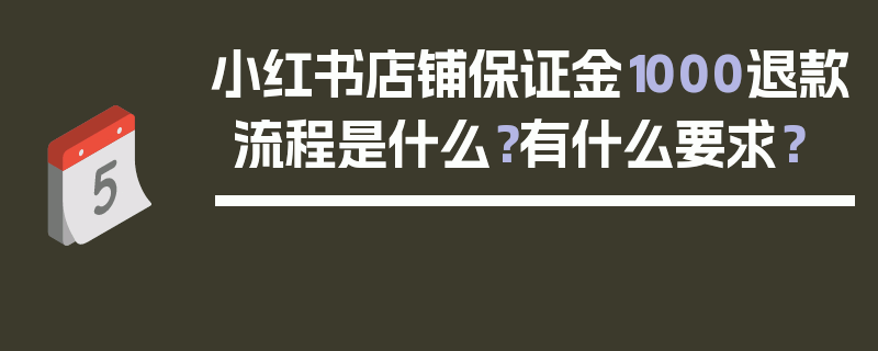 小红书店铺保证金1000退款流程是什么？有什么要求？