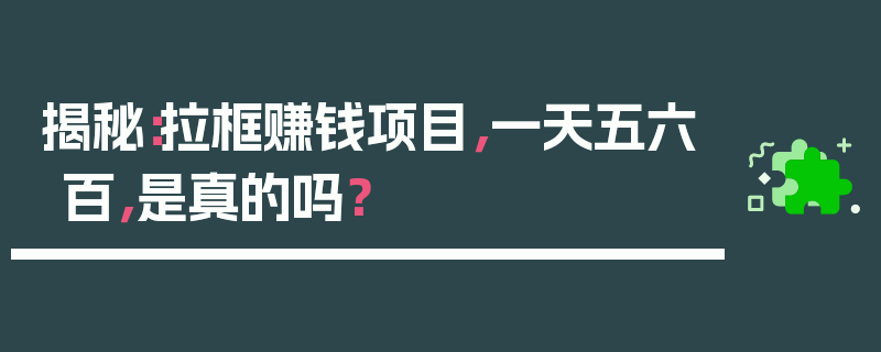 揭秘：拉框赚钱项目，一天五六百，是真的吗？