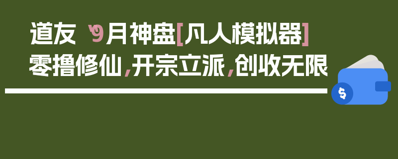 道友“9月神盘[凡人模拟器]零撸修仙，开宗立派，创收无限