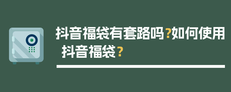 抖音福袋有套路吗？如何使用抖音福袋？