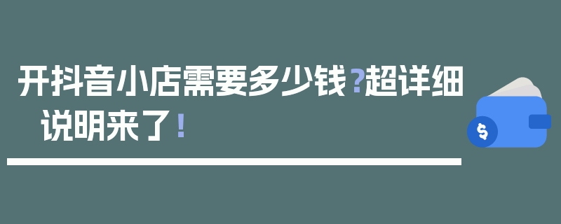 开抖音小店需要多少钱？超详细说明来了！