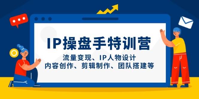 IP流量操盘手线上训练营,流量变现、IP人物设计、内容创作、剪辑、团队搭建等(更新)-幽忧帮