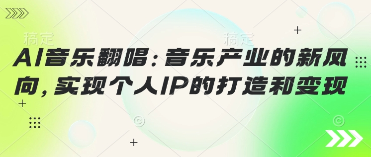 AI音乐翻唱：音乐产业的新风向，实现个人IP的打造和变现-忧忧资源网