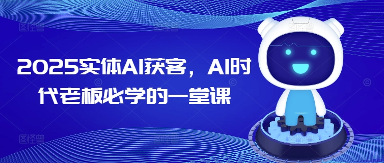 2025实体AI获客，AI时代老板必学的一堂课-忧忧资源网