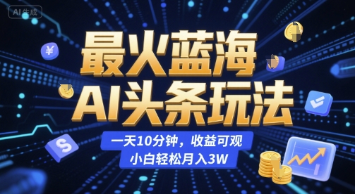 最火蓝海AI头条玩法,一天10分钟,收益可观,小白轻松月入3W【揭秘】-幽忧帮