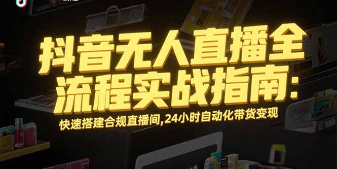 抖音无人直播全流程实战指南:快速搭建合规直播间,24小时自动化带货变现-幽忧帮