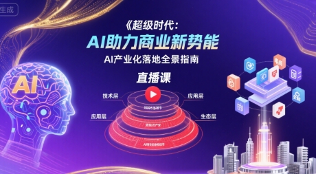超级时代:AI助力商业新势能直播课,AI产业化落地全景指南-幽忧帮