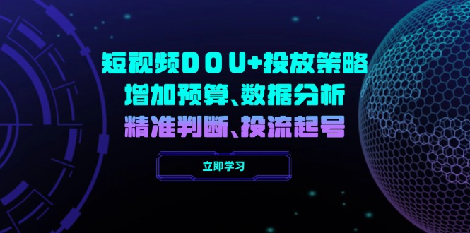 （14288期）短视频DOU+投放策略，增加预算、数据分析、精准判断，投流起号-忧忧资源网