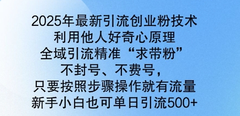 2025年最新引流创业粉技术，全域引流精准“求带粉”，不封号，不费号，新手小白也可单日引流500+-忧忧资源网