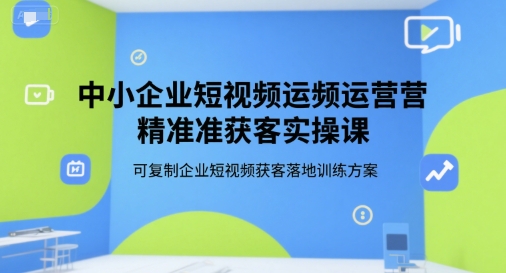 中小企业短视频运营精准获客实操课,可复制企业短视频获客落地训练方案-幽忧帮
