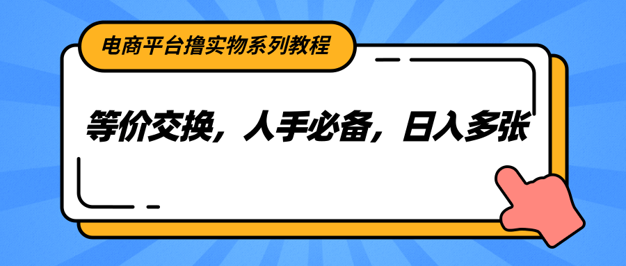 电商平台撸实物系列教程,等价交换,人手必备,日入多张-幽忧帮