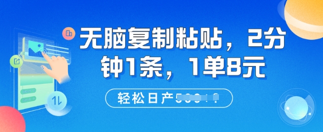 无脑复制粘贴，2分钟1条，1单8元，轻松日产5张?-忧忧资源网