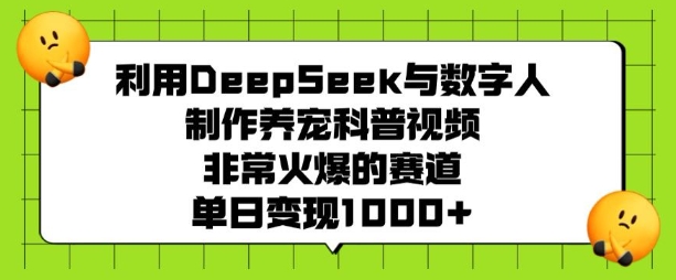 利用DeepSeek与数字人制作养宠科普视频，非常火爆的赛道，单日变现多张-忧忧资源网